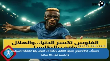 رسميًا.. جالاتاسراي يسبق الهلال باتفاق 75 مليون يورو لصفقة أوسيمين والحسم خلال 48 ساعة